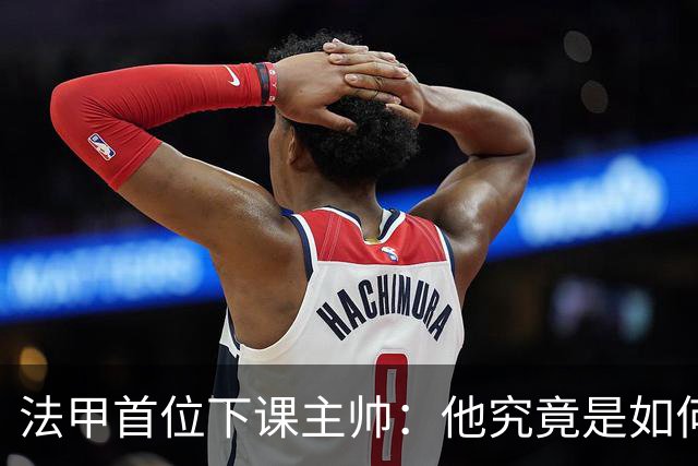 法甲首位下课主帅：他究竟是如何掉进这口“深坑”的？