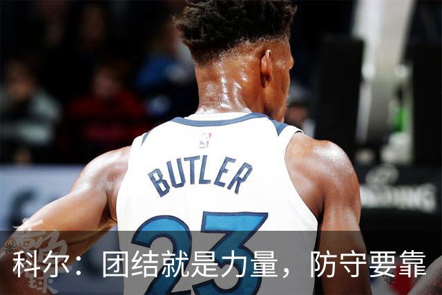 科尔：团结就是力量，防守要靠“大家伙”！