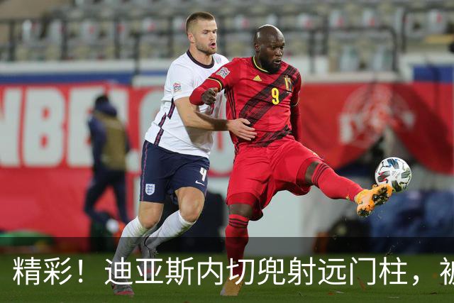 精彩！迪亚斯内切兜射远门柱，被科贝尔飞身扑出
