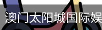 澳门太阳城国际娱乐城-澳门太阳城娱乐官网